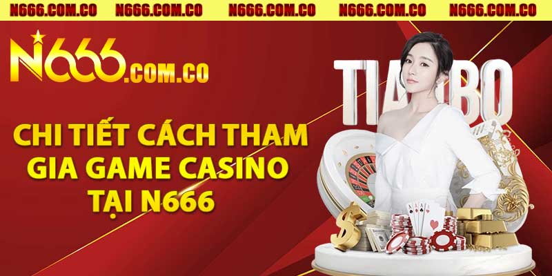 Chi tiết cách tham gia game casino tại N666